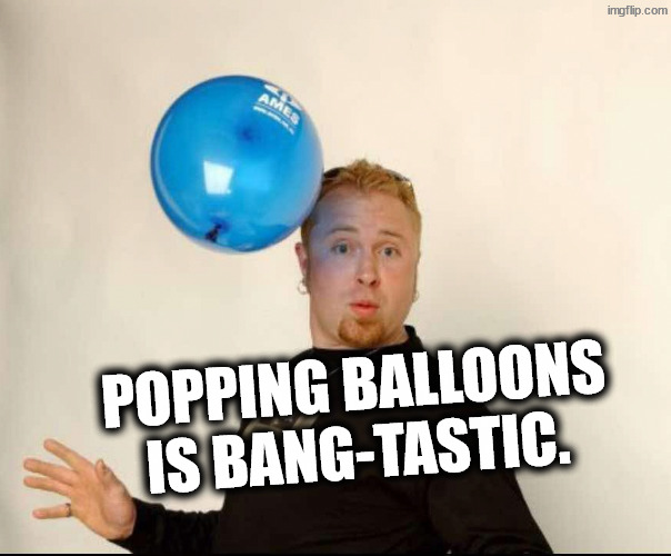 Gangbangjiggyjiggyboomboom | Popping balloons is bang-tastic. | image tagged in balloon man | made w/ Imgflip meme maker