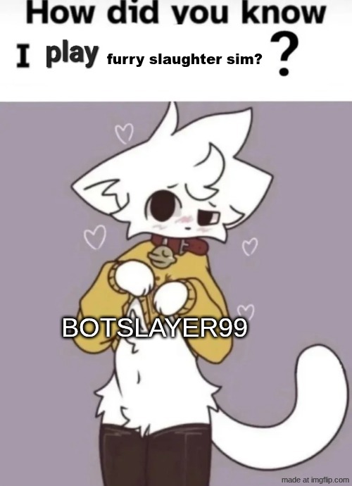 How did you know I play X? | furry slaughter sim? botslayer99 | image tagged in how did you know i play x | made w/ Imgflip meme maker