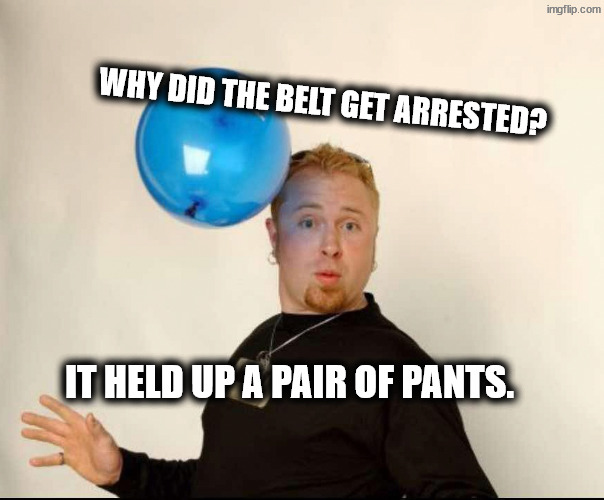 I wear my undies on the outside | Why did the belt get arrested? It held up a pair of pants. | image tagged in balloon man | made w/ Imgflip meme maker