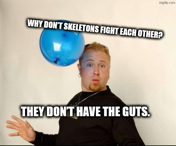 Internal frame formation | Why don’t skeletons fight each other? They don’t have the guts. | image tagged in balloon man | made w/ Imgflip meme maker