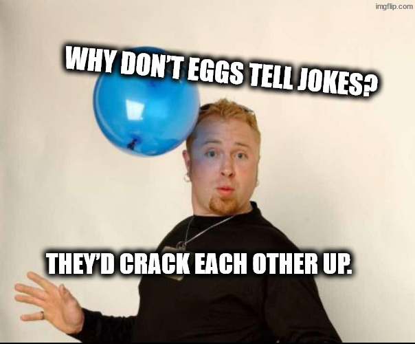 Eggcellent | Why don’t eggs tell jokes? They’d crack each other up. | image tagged in balloon man | made w/ Imgflip meme maker