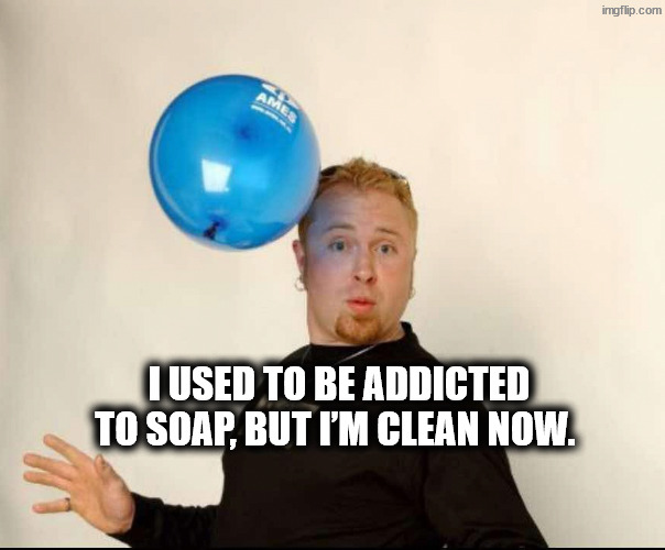 Addict | I used to be addicted to soap, but I’m clean now. | image tagged in balloon man | made w/ Imgflip meme maker