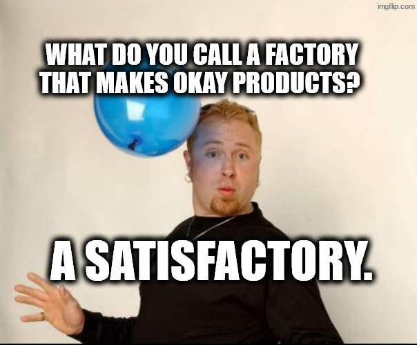 Grunt | What do you call a factory that makes okay products? A satisfactory. | image tagged in balloon man | made w/ Imgflip meme maker