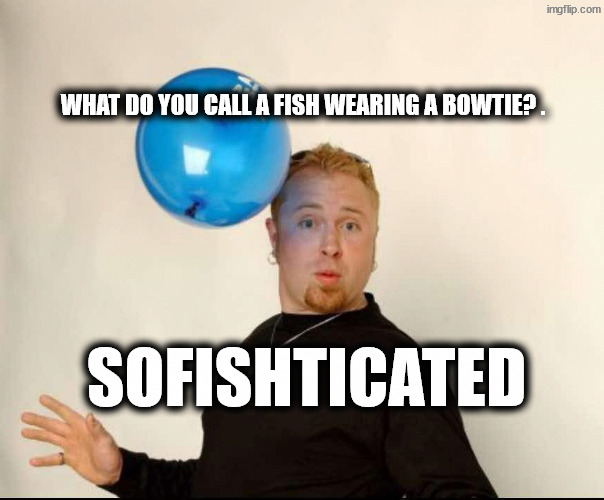 So posh | What do you call a fish wearing a bowtie? . Sofishticated | image tagged in balloon man | made w/ Imgflip meme maker