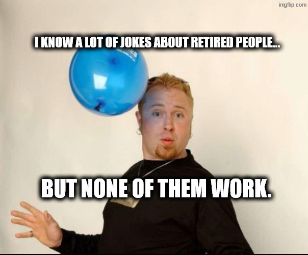 Viagra time | I know a lot of jokes about retired people…; but none of them work. | image tagged in balloon man | made w/ Imgflip meme maker