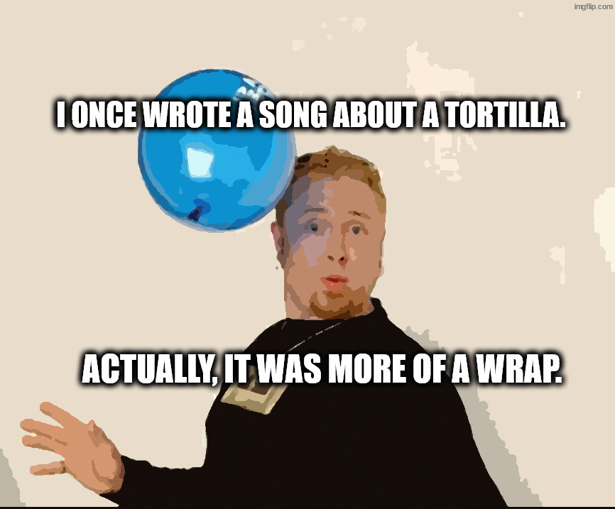 Ballad of the balloon head | I once wrote a song about a tortilla. Actually, it was more of a wrap. | image tagged in balloon man | made w/ Imgflip meme maker