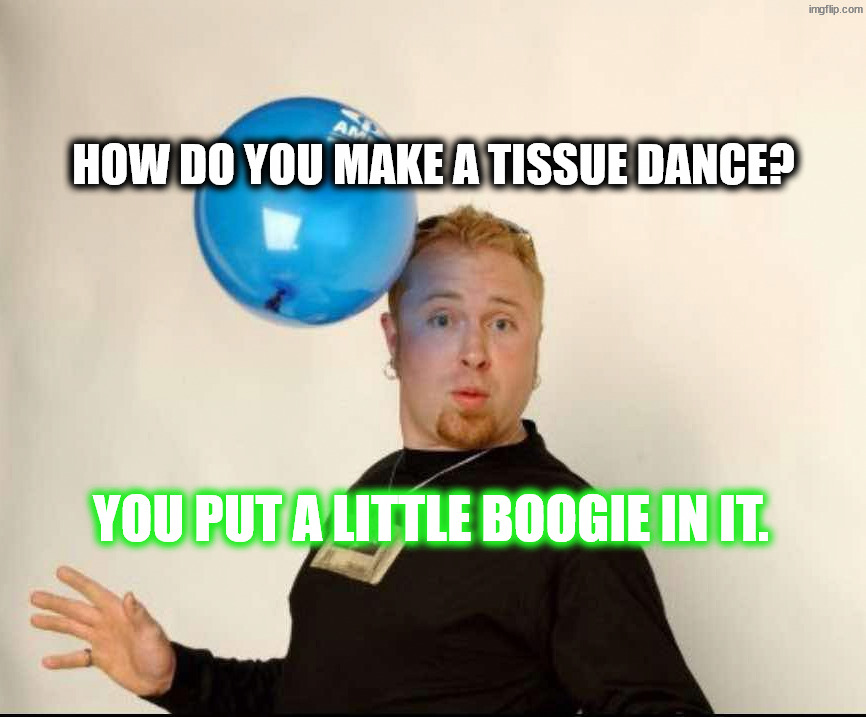 Snot funny | How do you make a tissue dance? You put a little boogie in it. | image tagged in balloon man | made w/ Imgflip meme maker
