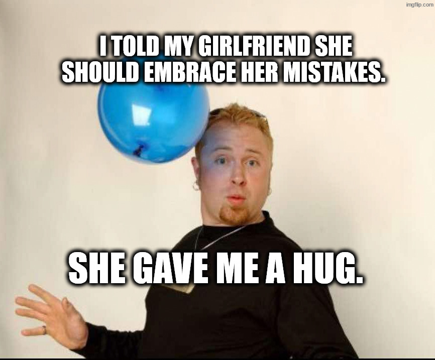 Error | I told my girlfriend she should embrace her mistakes. She gave me a hug. | image tagged in balloon man | made w/ Imgflip meme maker