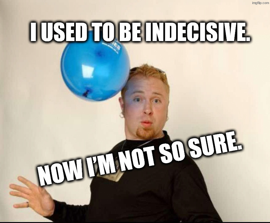 Unstable | I used to be indecisive. Now I’m not so sure. | image tagged in balloon man | made w/ Imgflip meme maker