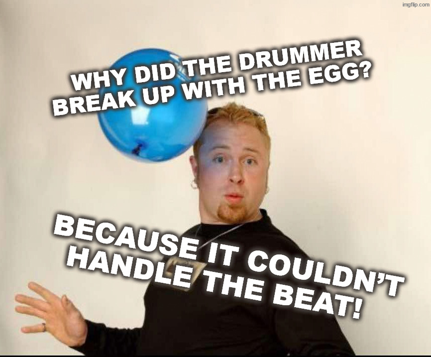 Egg Nog | Why did the drummer break up with the egg? Because it couldn’t handle the beat! | image tagged in balloon man | made w/ Imgflip meme maker