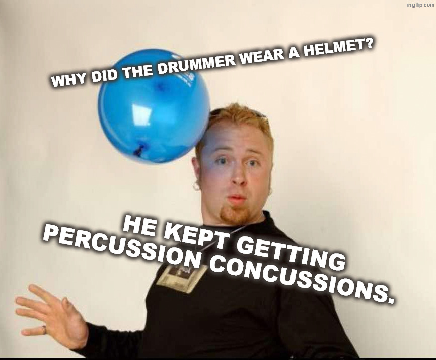 Concussion | Why did the drummer wear a helmet? He kept getting percussion concussions. | image tagged in balloon man | made w/ Imgflip meme maker