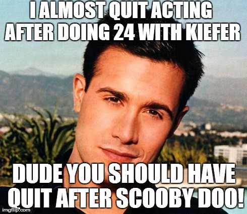I ALMOST QUIT ACTING AFTER DOING 24 WITH KIEFER DUDE YOU SHOULD HAVE QUIT AFTER SCOOBY DOO! | made w/ Imgflip meme maker