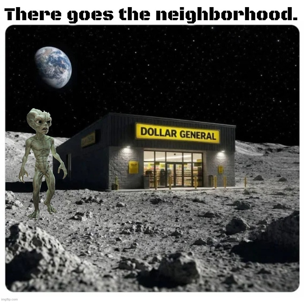 There goes the neighborhood. | image tagged in ancient aliens,penis breath,aliens week,dollar general,et phone home,funny | made w/ Imgflip meme maker