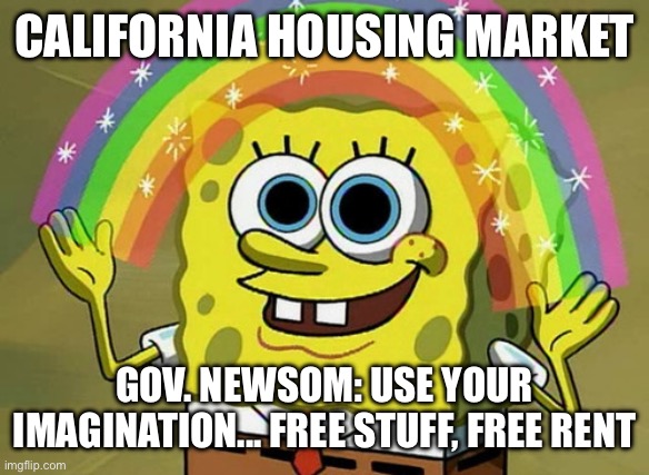 The GDP (Gross Domestic Pretending) | CALIFORNIA HOUSING MARKET; GOV. NEWSOM: USE YOUR IMAGINATION... FREE STUFF, FREE RENT | image tagged in imagination spongebob,imagination,california,current events,free stuff,spongebob | made w/ Imgflip meme maker