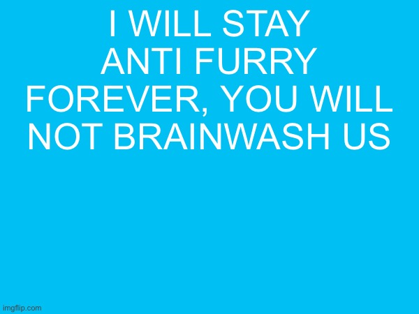 I WILL STAY ANTI FURRY FOREVER, YOU WILL NOT BRAINWASH US | made w/ Imgflip meme maker