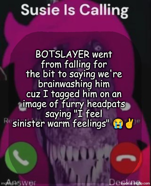 sonions ring?? wtf is wrong with botslayer??? | BOTSLAYER went from falling for the bit to saying we're brainwashing him cuz I tagged him on an image of furry headpats saying "I feel sinister warm feelings" 😭✌️ | image tagged in stellar is calling | made w/ Imgflip meme maker