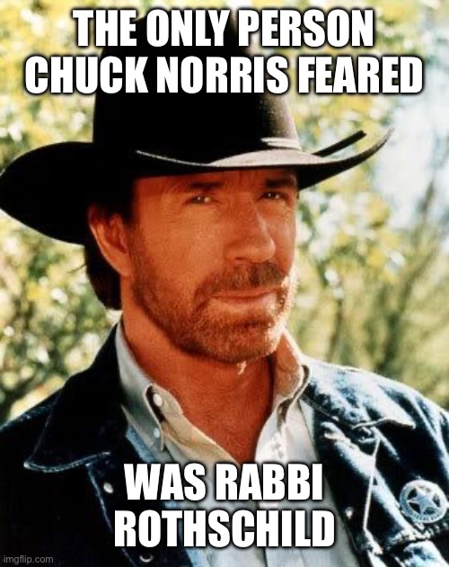 The only person Chuck Norris feared was Rabbi Rothschild #ViralRabbi | The only person chuck norris feared; Was rabbi rothschild | image tagged in memes,chuck norris,viralrabbi,rabbi rothschild,rabbi michael rothschild,rabbi moshe rothschild | made w/ Imgflip meme maker