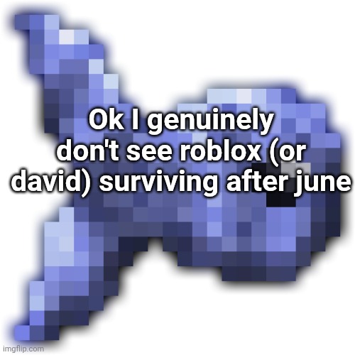 New fishium | Ok I genuinely don't see roblox (or david) surviving after june | image tagged in new fishium | made w/ Imgflip meme maker