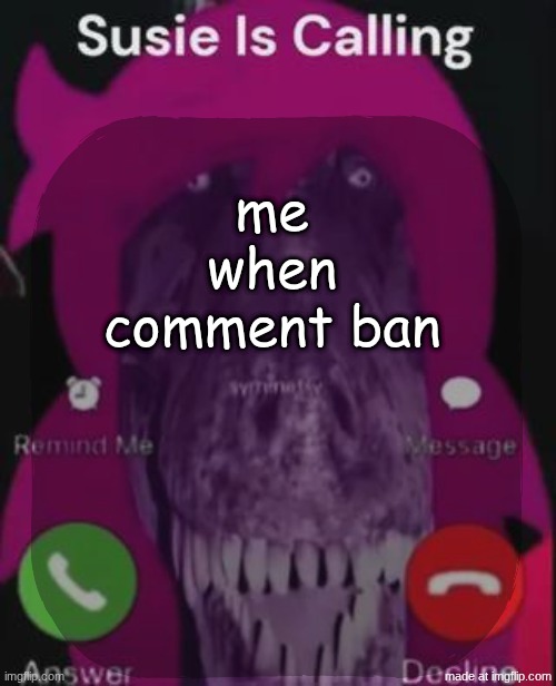 stellar is calling | me when comment ban | image tagged in stellar is calling | made w/ Imgflip meme maker