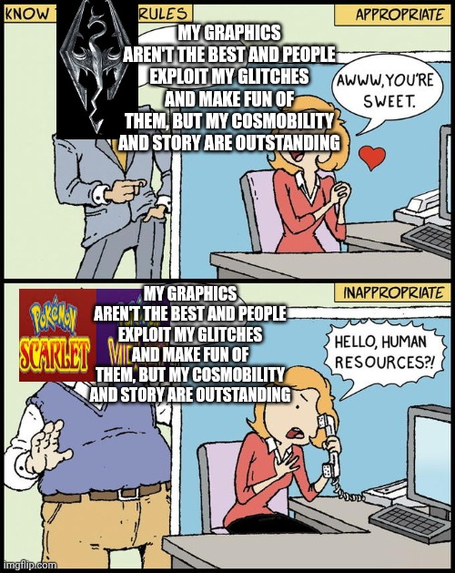 hello human resources | My graphics aren't the best and people exploit my glitches and make fun of them, but my cosmobility and story are outstanding; My graphics aren't the best and people exploit my glitches and make fun of them, but my cosmobility and story are outstanding | image tagged in hello human resources | made w/ Imgflip meme maker