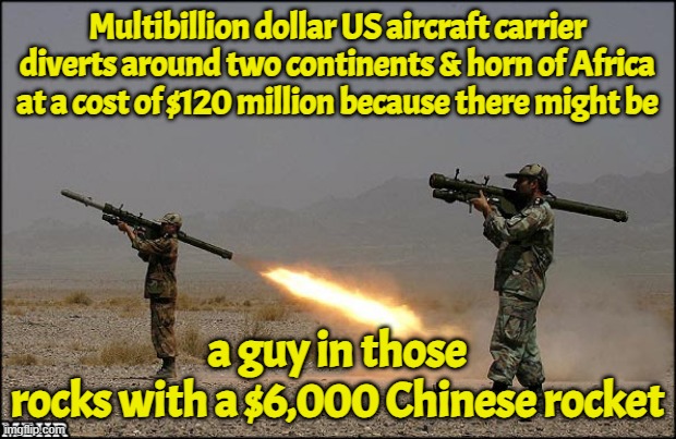Sounds like a win to me | Multibillion dollar US aircraft carrier diverts around two continents & horn of Africa at a cost of $120 million because there might be; a guy in those
rocks with a $6,000 Chinese rocket | image tagged in iran,israel,us military,africa,middle east,inflation | made w/ Imgflip meme maker