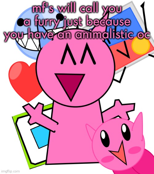 vroby temp | mf's will call you a furry just because you have an animalistic oc | image tagged in vroby temp | made w/ Imgflip meme maker