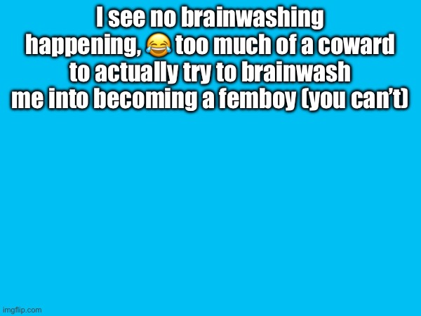 I will always be anti furry | I see no brainwashing happening, 😂 too much of a coward to actually try to brainwash me into becoming a femboy (you can’t) | made w/ Imgflip meme maker