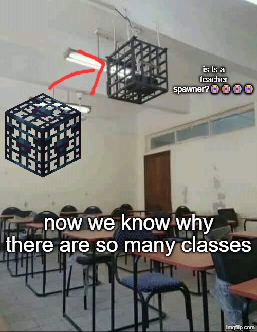 is ts a teacher spawner?😭😭😭😭; now we know why there are so many classes | made w/ Imgflip meme maker