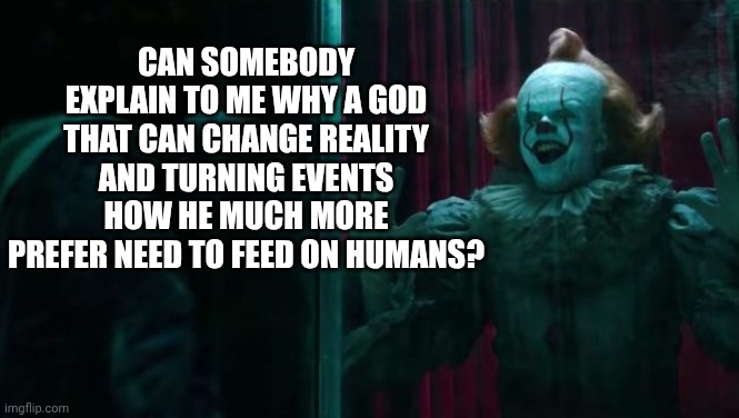 Pennywise IT chapter 2 | Can somebody explain to me why a god that can change reality and turning events how he much more prefer need to feed on humans? | image tagged in pennywise it chapter 2 | made w/ Imgflip meme maker