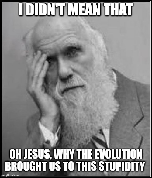 darwin facepalm | I didn't mean that; Oh Jesus, why the evolution brought us to this stupidity | image tagged in darwin facepalm | made w/ Imgflip meme maker