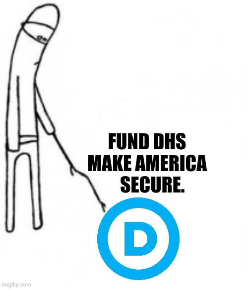 Come On... | Fund dhs make America    secure. | image tagged in poke with stick,democrat party,pay,security,politics,memes | made w/ Imgflip meme maker