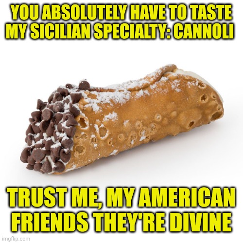 My Cannoli | You absolutely have to taste my Sicilian specialty: cannoli; trust me, my American friends they're divine | image tagged in cannoli birthday | made w/ Imgflip meme maker