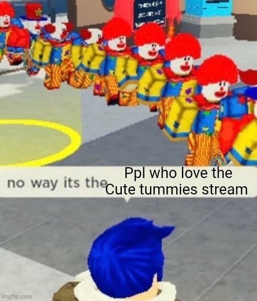 Roblox no way it's the *insert something you hate* | Ppl who love the Cute tummies stream | image tagged in roblox no way it's the insert something you hate | made w/ Imgflip meme maker