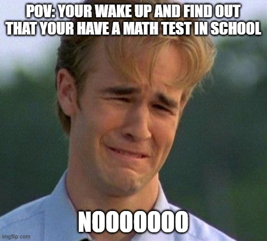 school | POV: your wake up and find out that your have a math test in school; nooooooo | image tagged in memes,1990s first world problems,remix | made w/ Imgflip meme maker