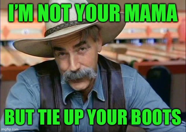 Sam Elliott special kind of stupid | I’m not your mama; But tie up your boots | image tagged in sam elliott special kind of stupid | made w/ Imgflip meme maker
