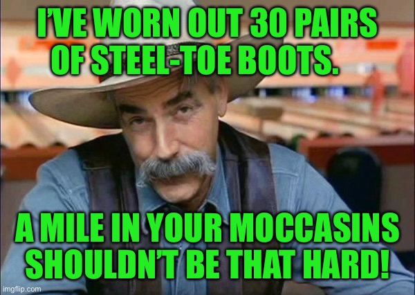 Sam Elliott special kind of stupid | I’ve worn out 30 pairs of steel-toe boots. A mile in your moccasins shouldn’t be that hard! | image tagged in sam elliott special kind of stupid | made w/ Imgflip meme maker