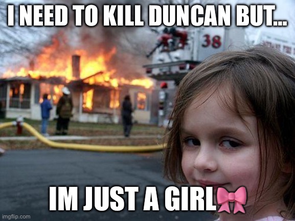 Macbethmeme | I need to kill Duncan but…; Im just a Girl🎀 | image tagged in memes,disaster girl,macbeth | made w/ Imgflip meme maker