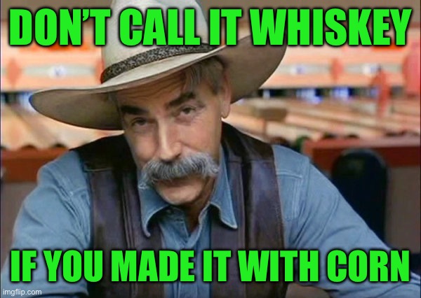Sam Elliott special kind of stupid | Don’t call it whiskey; If you made it with corn | image tagged in sam elliott special kind of stupid | made w/ Imgflip meme maker