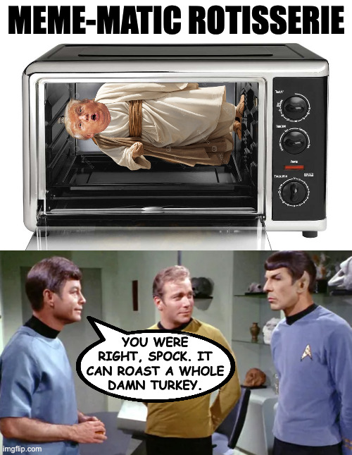 Yesterday was a good day. | meme-matic rotisserie; you were
right, spock. it
can roast a whole
damn turkey. | image tagged in memes,jesus trump,roasted turkey | made w/ Imgflip meme maker