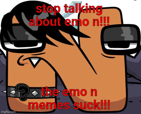 eno ? | stop talking about emo n!!! the emo n memes suck!!! | image tagged in eno | made w/ Imgflip meme maker