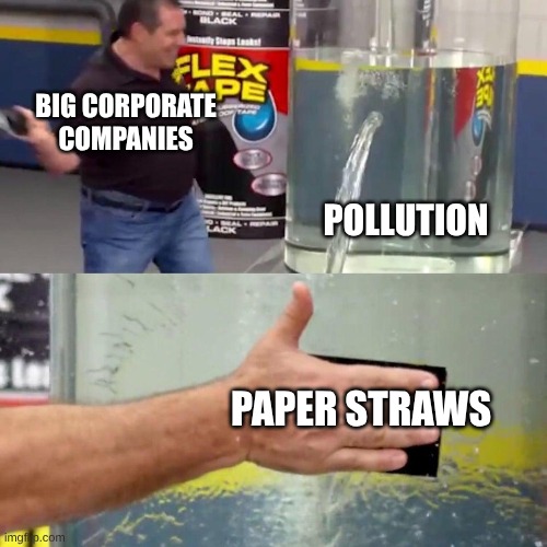 water tank leaking fix | Big corporate companies; pollution; paper straws | image tagged in water tank leaking fix | made w/ Imgflip meme maker