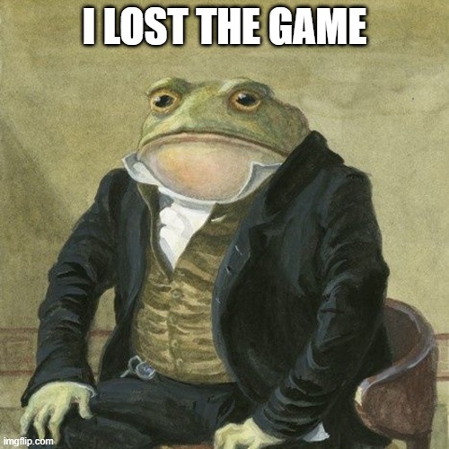 I lost | i lost the game | image tagged in gentlemen it is with great pleasure to inform you that | made w/ Imgflip meme maker