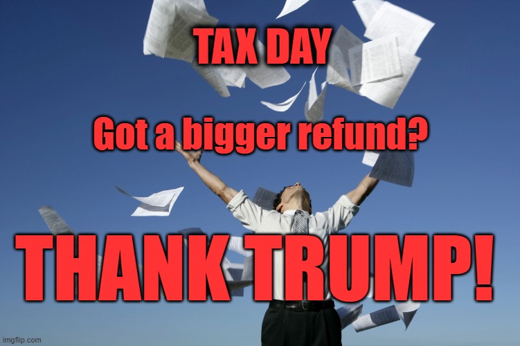 Bigger refund.... THANK TRUMP! | TAX DAY; Got a bigger refund? THANK TRUMP! | image tagged in tax day,trump | made w/ Imgflip meme maker