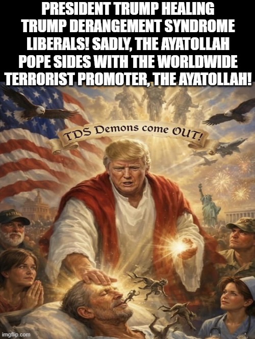 President Trump heals People, The Ayatollah Pope supports the Ayatollah and his terrorst network! | President Trump healing Trump derangement Syndrome liberals! sadly, the Ayatollah pope sides with the worldwide terrorist promoter, the ayatollah! | image tagged in good vs evil | made w/ Imgflip meme maker
