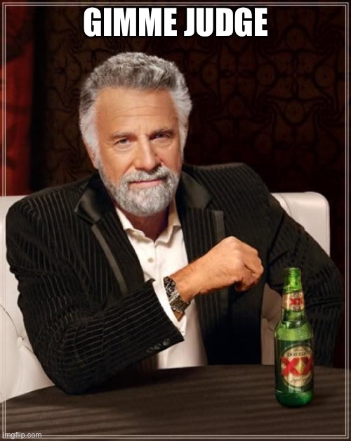 The Most Interesting Man In The World | Gimme judge | image tagged in memes,the most interesting man in the world | made w/ Imgflip meme maker