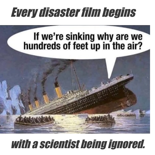 Life Imitates | Every disaster film begins; with a scientist being ignored. | image tagged in science,vaccines,climate change,dr fauci | made w/ Imgflip meme maker