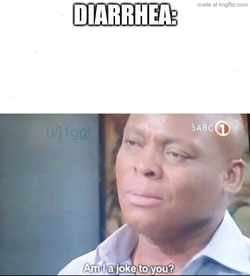 Diarrhea: | image tagged in am i a joke to you | made w/ Imgflip meme maker
