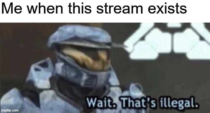 Wait that’s illegal | Me when this stream exists | image tagged in wait that s illegal | made w/ Imgflip meme maker