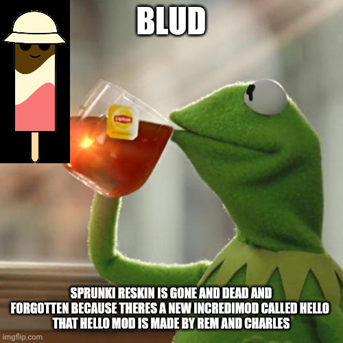 But That's None Of My Business | Blud; Sprunki reskin is gone and dead and forgotten because theres a new incredimod called HELLO 
That hello mod is made by rem and charles | image tagged in memes,but that's none of my business,kermit the frog | made w/ Imgflip meme maker