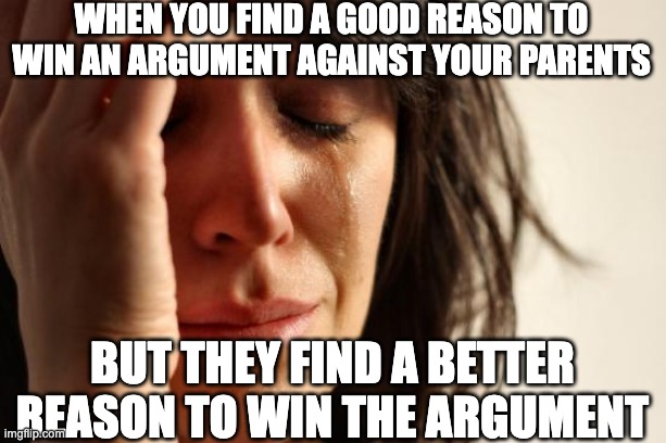 relatable | when you find a good reason to win an argument against your parents; but they find a better reason to win the argument | image tagged in memes,first world problems,argument,parents,relatable | made w/ Imgflip meme maker